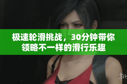 极速轮滑挑战，30分钟带你领略不一样的滑行乐趣