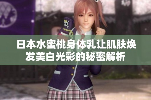 日本水蜜桃身体乳让肌肤焕发美白光彩的秘密解析