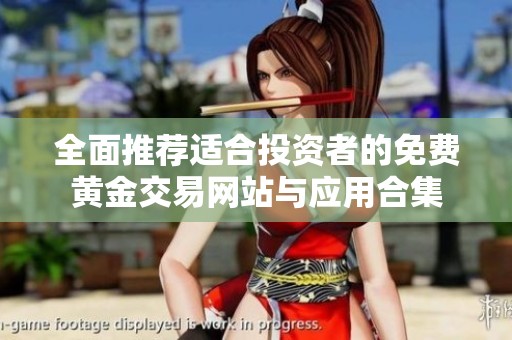 全面推荐适合投资者的免费黄金交易网站与应用合集