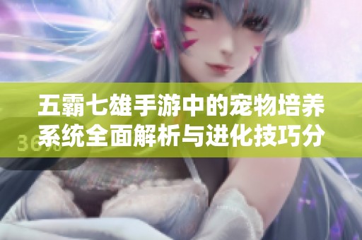 五霸七雄手游中的宠物培养系统全面解析与进化技巧分享