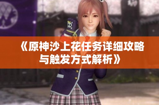 《原神沙上花任务详细攻略与触发方式解析》