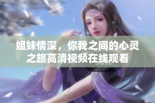 姐妹情深，你我之间的心灵之旅高清视频在线观看