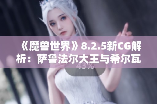 《魔兽世界》8.2.5新CG解析：萨鲁法尔大王与希尔瓦那的巅峰对决