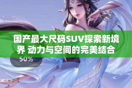 国产最大尺码SUV探索新境界 动力与空间的完美结合