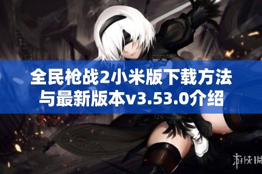 全民枪战2小米版下载方法与最新版本v3.53.0介绍