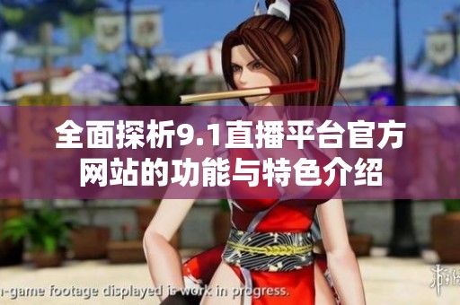 全面探析9.1直播平台官方网站的功能与特色介绍