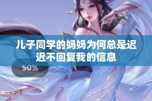 儿子同学的妈妈为何总是迟迟不回复我的信息