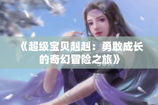 《超级宝贝赳赳：勇敢成长的奇幻冒险之旅》