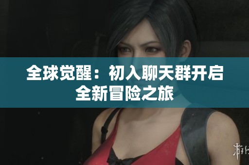 全球觉醒：初入聊天群开启全新冒险之旅