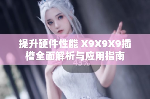 提升硬件性能 X9X9X9插槽全面解析与应用指南