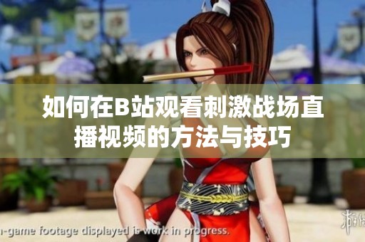 如何在B站观看刺激战场直播视频的方法与技巧