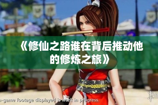 《修仙之路谁在背后推动他的修炼之旅》