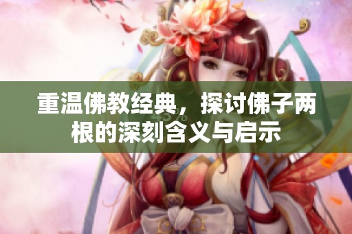 重温佛教经典，探讨佛子两根的深刻含义与启示