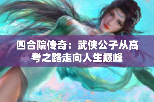 四合院传奇：武侠公子从高考之路走向人生巅峰