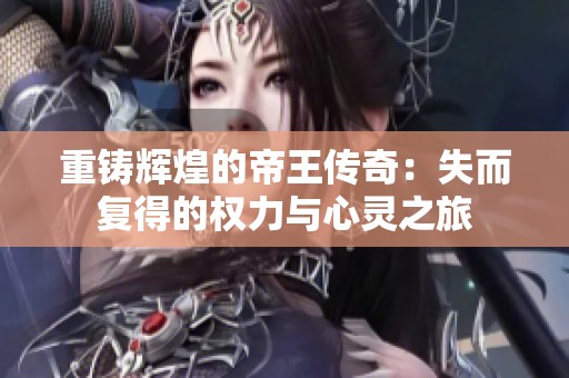重铸辉煌的帝王传奇：失而复得的权力与心灵之旅