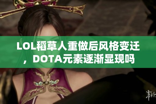 LOL稻草人重做后风格变迁，DOTA元素逐渐显现吗