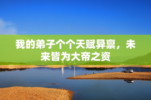 我的弟子个个天赋异禀，未来皆为大帝之资