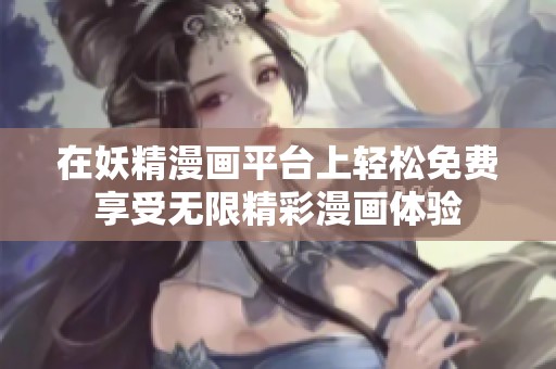 在妖精漫画平台上轻松免费享受无限精彩漫画体验
