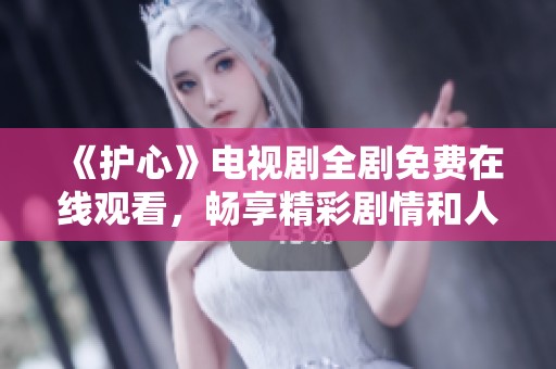 《护心》电视剧全剧免费在线观看，畅享精彩剧情和人物发展