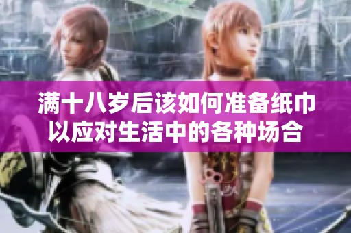 满十八岁后该如何准备纸巾以应对生活中的各种场合