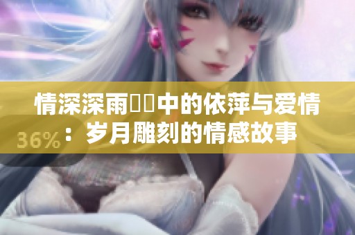 情深深雨濛濛中的依萍与爱情：岁月雕刻的情感故事