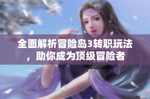 全面解析冒险岛3转职玩法，助你成为顶级冒险者