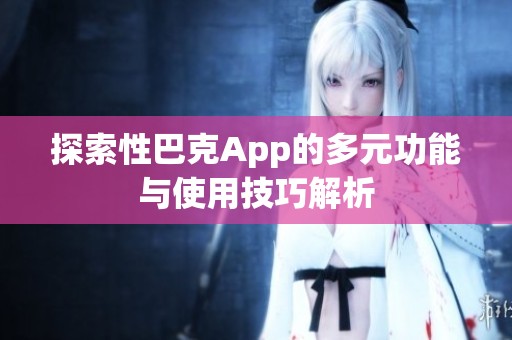 探索性巴克App的多元功能与使用技巧解析