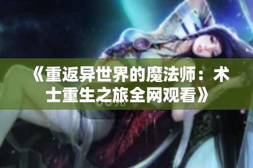 《重返异世界的魔法师：术士重生之旅全网观看》