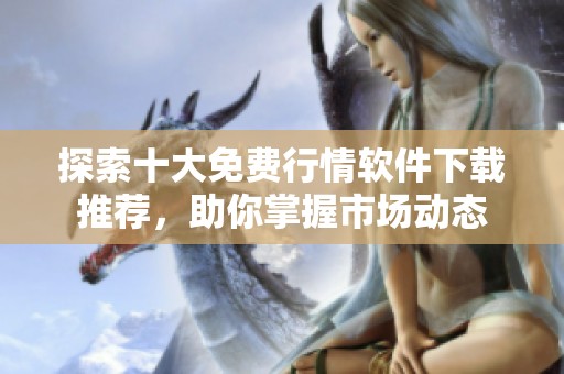 探索十大免费行情软件下载推荐，助你掌握市场动态