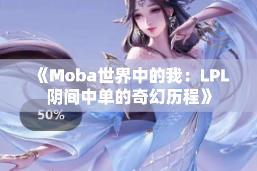 《Moba世界中的我：LPL阴间中单的奇幻历程》