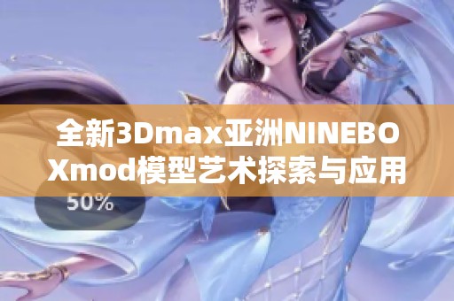 全新3Dmax亚洲NINEBOXmod模型艺术探索与应用分享