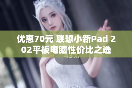 优惠70元 联想小新Pad 202平板电脑性价比之选