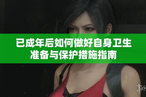 已成年后如何做好自身卫生准备与保护措施指南