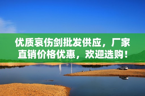优质哀伤剑批发供应，厂家直销价格优惠，欢迎选购！