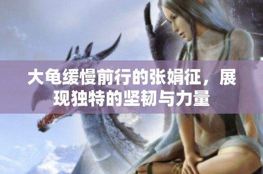 大龟缓慢前行的张娟征，展现独特的坚韧与力量