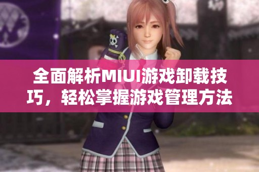 全面解析MIUI游戏卸载技巧，轻松掌握游戏管理方法