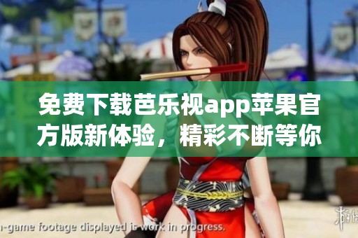 免费下载芭乐视app苹果官方版新体验，精彩不断等你来享