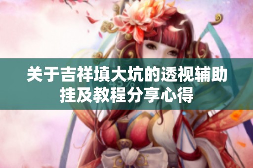 关于吉祥填大坑的透视辅助挂及教程分享心得