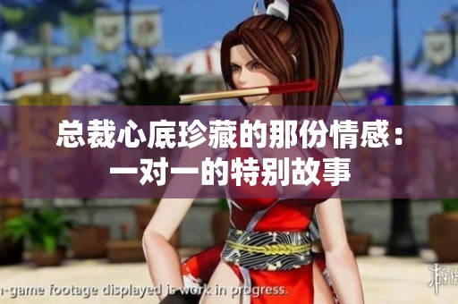 总裁心底珍藏的那份情感：一对一的特别故事