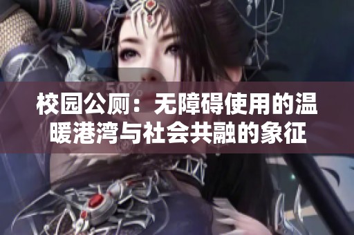 校园公厕：无障碍使用的温暖港湾与社会共融的象征