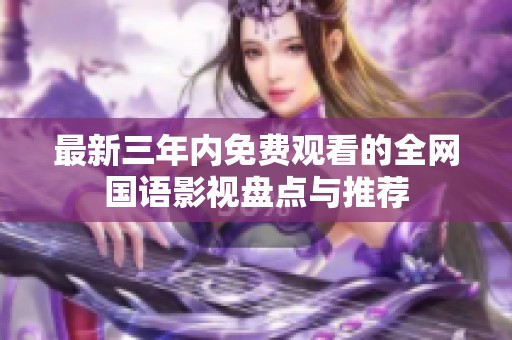 最新三年内免费观看的全网国语影视盘点与推荐