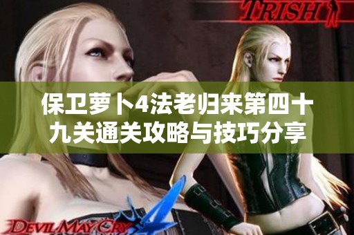 保卫萝卜4法老归来第四十九关通关攻略与技巧分享
