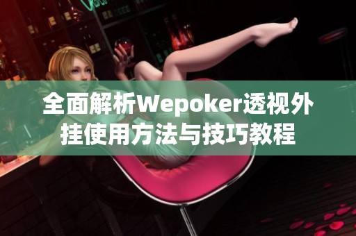 全面解析Wepoker透视外挂使用方法与技巧教程