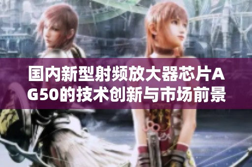 国内新型射频放大器芯片AG50的技术创新与市场前景分析
