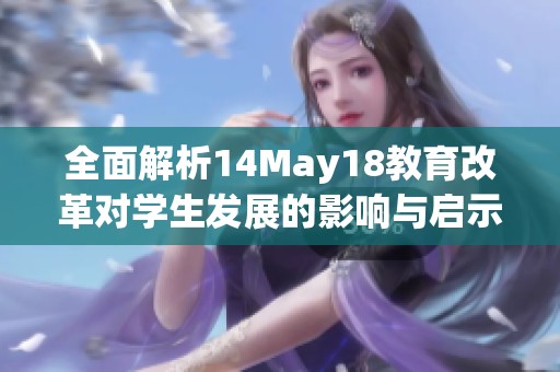 全面解析14May18教育改革对学生发展的影响与启示