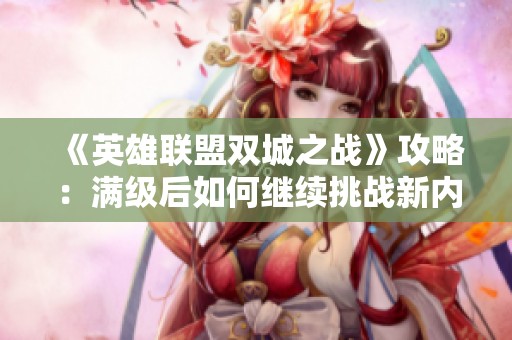 《英雄联盟双城之战》攻略：满级后如何继续挑战新内容