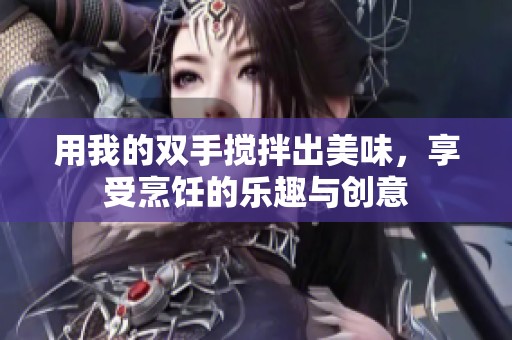用我的双手搅拌出美味，享受烹饪的乐趣与创意