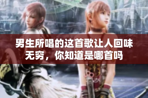 男生所唱的这首歌让人回味无穷，你知道是哪首吗