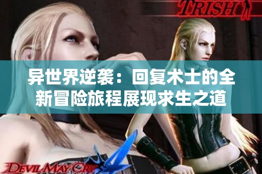 异世界逆袭：回复术士的全新冒险旅程展现求生之道