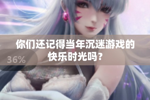 你们还记得当年沉迷游戏的快乐时光吗？